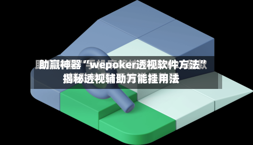 助赢神器“wepoker透视软件方法	”揭秘透视辅助万能挂用法-第2张图片