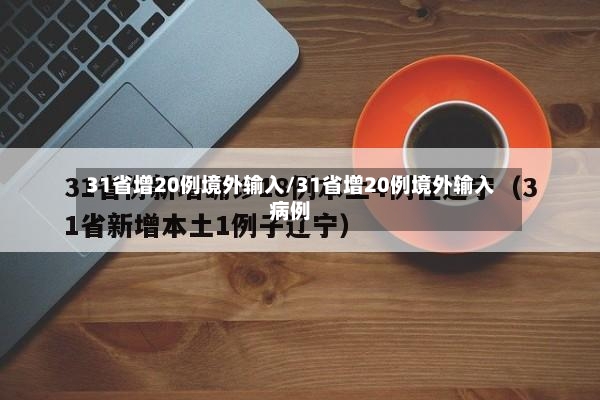 31省增20例境外输入/31省增20例境外输入病例-第2张图片