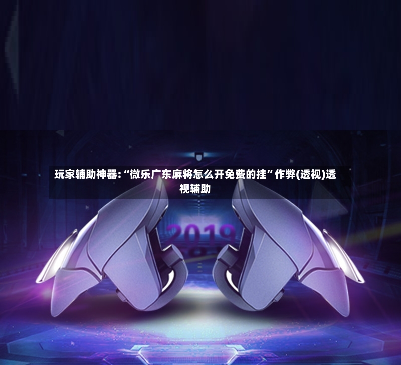 玩家辅助神器:“微乐广东麻将怎么开免费的挂”作弊(透视)透视辅助-第2张图片