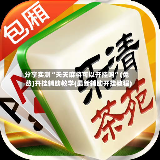 分享实测“天天麻将可以开挂吗”(免费)开挂辅助教学(最新辅助开挂教程)-第2张图片
