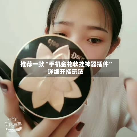 推荐一款“手机金花软挂神器插件	”详细开挂玩法-第3张图片