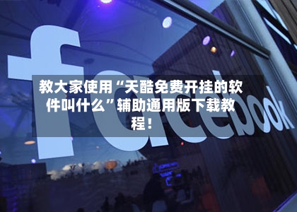 教大家使用“天酷免费开挂的软件叫什么”辅助通用版下载教程！