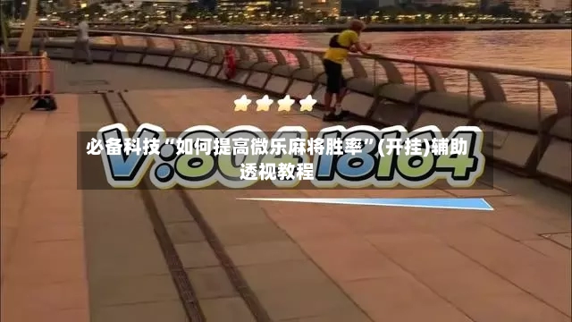 必备科技“如何提高微乐麻将胜率”(开挂)辅助透视教程