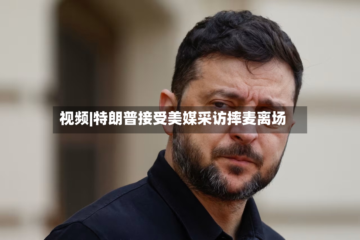 视频|特朗普接受美媒采访摔麦离场-第2张图片