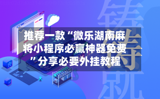 推荐一款“微乐湖南麻将小程序必赢神器免费”分享必要外挂教程-第2张图片