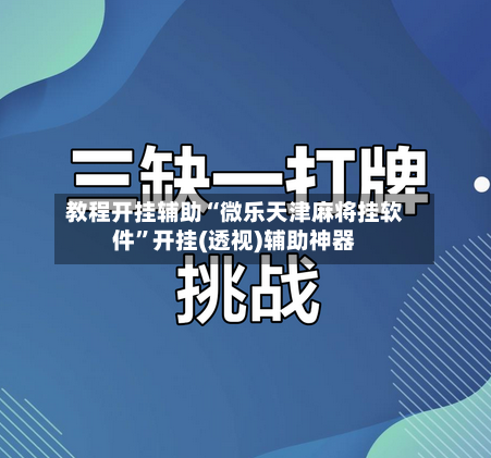 教程开挂辅助“微乐天津麻将挂软件	”开挂(透视)辅助神器-第2张图片