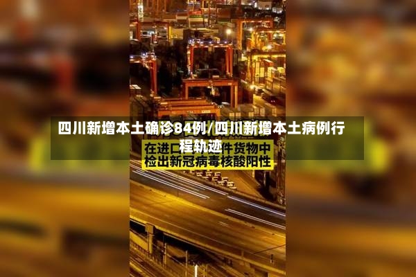 四川新增本土确诊84例/四川新增本土病例行程轨迹