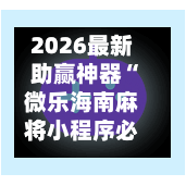 2026最新助赢神器“微乐海南麻将小程序必赢神器”开挂(透视)辅助神器-第2张图片