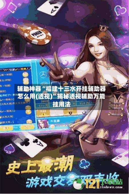辅助神器“福建十三水开挂辅助器怎么用(透视)”揭秘透视辅助万能挂用法