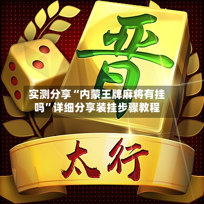 实测分享“内蒙王牌麻将有挂吗”详细分享装挂步骤教程-第3张图片