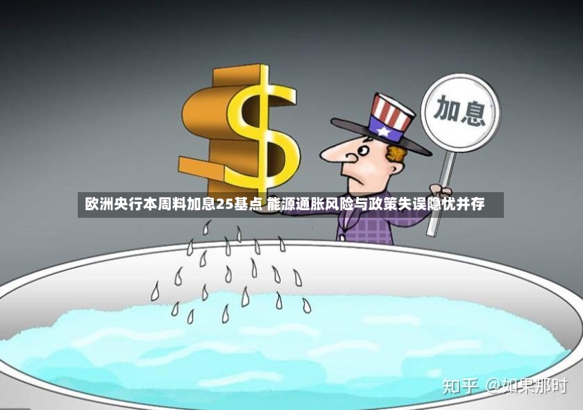 欧洲央行本周料加息25基点 能源通胀风险与政策失误隐忧并存