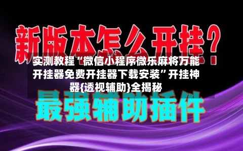 实测教程“微信小程序微乐麻将万能开挂器免费开挂器下载安装	”开挂神器{透视辅助}全揭秘-第2张图片