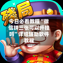 今日必看教程“微信拼三张可以开挂吗”详细辅助软件教程-第2张图片