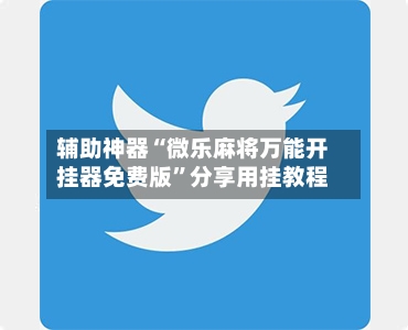 辅助神器“微乐麻将万能开挂器免费版”分享用挂教程