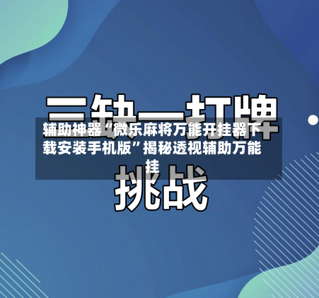 辅助神器“微乐麻将万能开挂器下载安装手机版”揭秘透视辅助万能挂