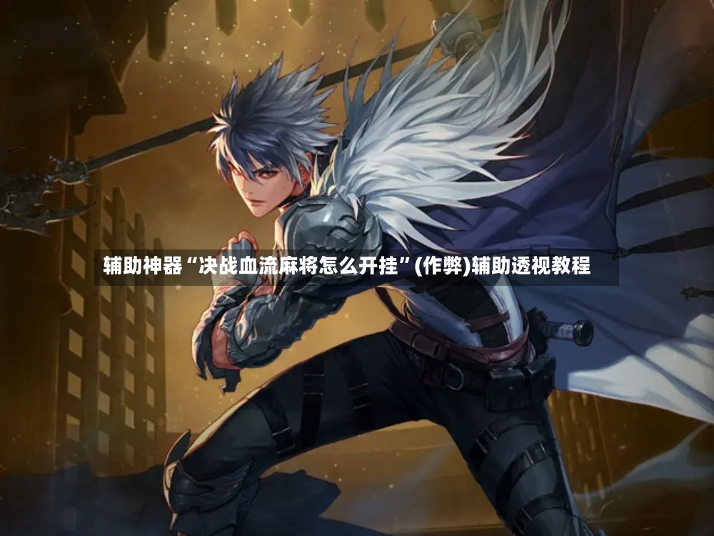 辅助神器“决战血流麻将怎么开挂”(作弊)辅助透视教程-第2张图片