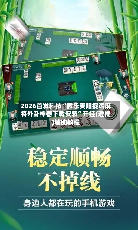 2026首发科技“微乐贵阳捉鸡麻将外卦神器下载安装”开挂(透视)辅助教程