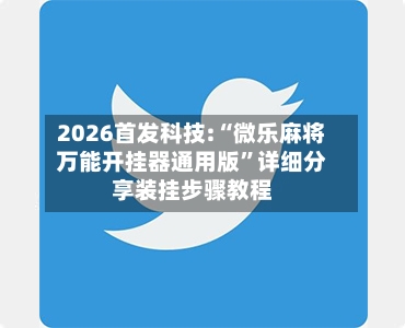 2026首发科技:“微乐麻将万能开挂器通用版”详细分享装挂步骤教程-第3张图片