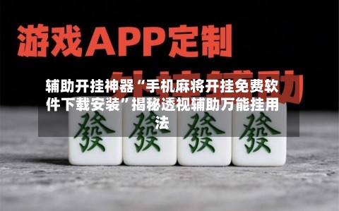 辅助开挂神器“手机麻将开挂免费软件下载安装	”揭秘透视辅助万能挂用法-第2张图片