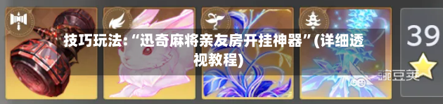 技巧玩法:“迅奇麻将亲友房开挂神器	”(详细透视教程)-第2张图片