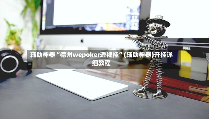 辅助神器“德州wepoker透视挂”(辅助神器)开挂详细教程