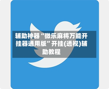 辅助神器“微乐麻将万能开挂器通用版”开挂(透视)辅助教程-第2张图片