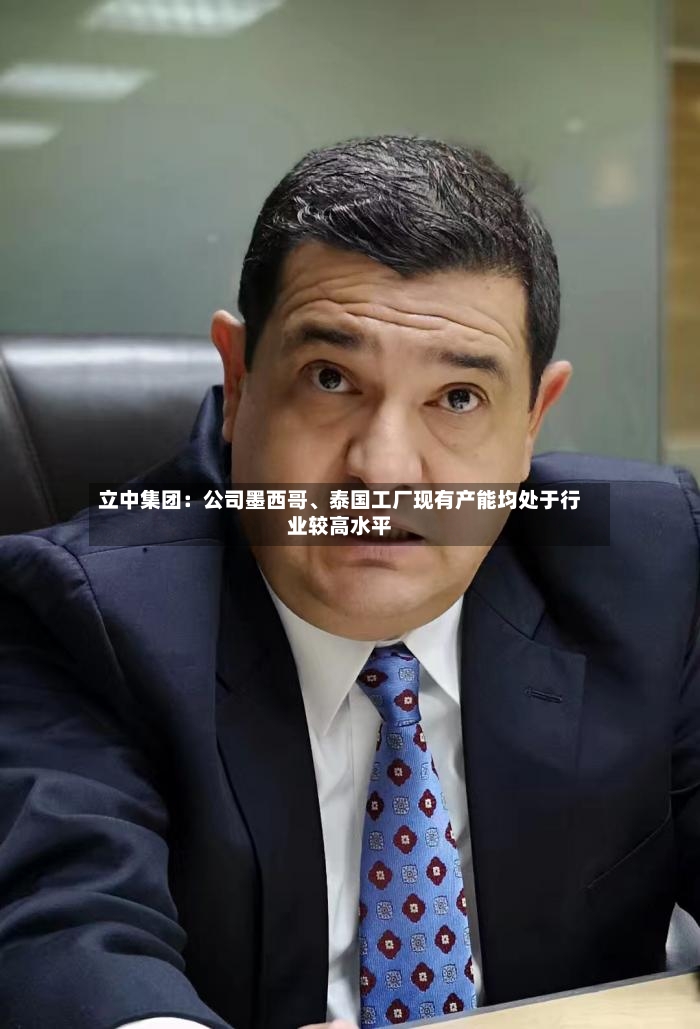 立中集团：公司墨西哥、泰国工厂现有产能均处于行业较高水平-第2张图片