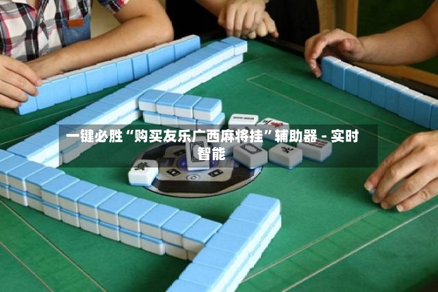 一键必胜“购买友乐广西麻将挂”辅助器 - 实时智能-第3张图片