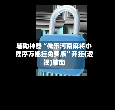 辅助神器“微乐河南麻将小程序万能挂免费版”开挂(透视)辅助-第2张图片