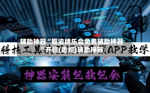 辅助神器“蜀渝牌乐会免费辅助神器”开挂(透视)辅助神器