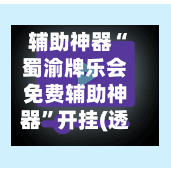 辅助神器“蜀渝牌乐会免费辅助神器	”开挂(透视)辅助神器-第2张图片