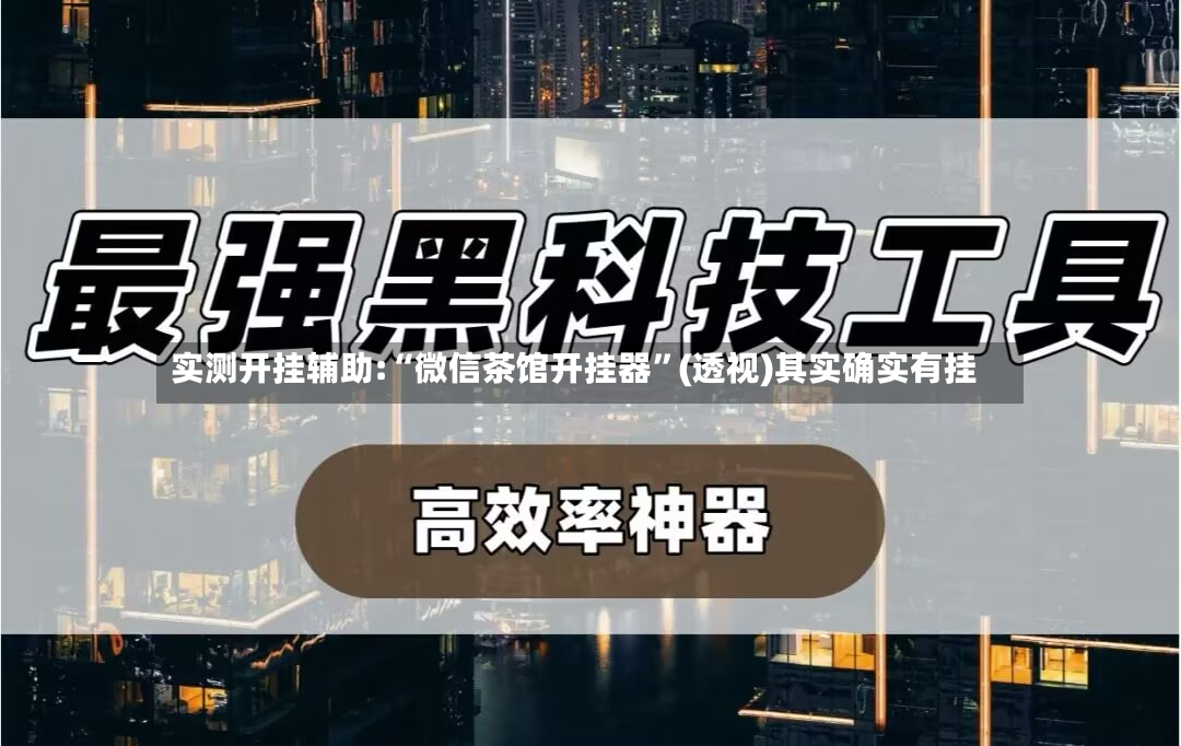 实测开挂辅助:“微信茶馆开挂器”(透视)其实确实有挂-第3张图片