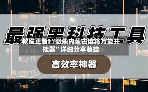 教程更新!“微乐内蒙古麻将万能开挂器”详细分享装挂-第3张图片