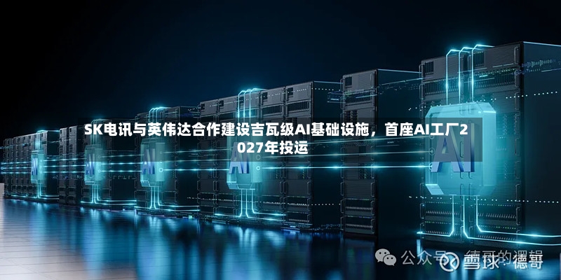 SK电讯与英伟达合作建设吉瓦级AI基础设施	，首座AI工厂2027年投运-第2张图片