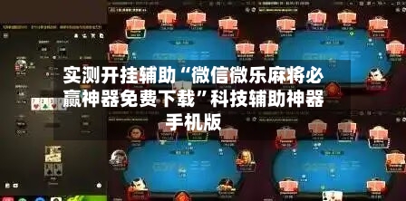 实测开挂辅助“微信微乐麻将必赢神器免费下载”科技辅助神器手机版-第2张图片