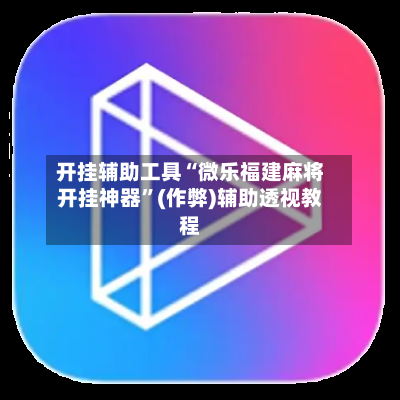 开挂辅助工具“微乐福建麻将开挂神器	”(作弊)辅助透视教程-第2张图片