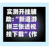 实测开挂辅助:“新道游拼三张透视挂下载”(作弊)辅助透视教程-第2张图片
