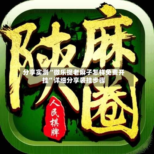 分享实测“微乐捉老麻子怎样免费开挂”详细分享装挂步骤-第2张图片