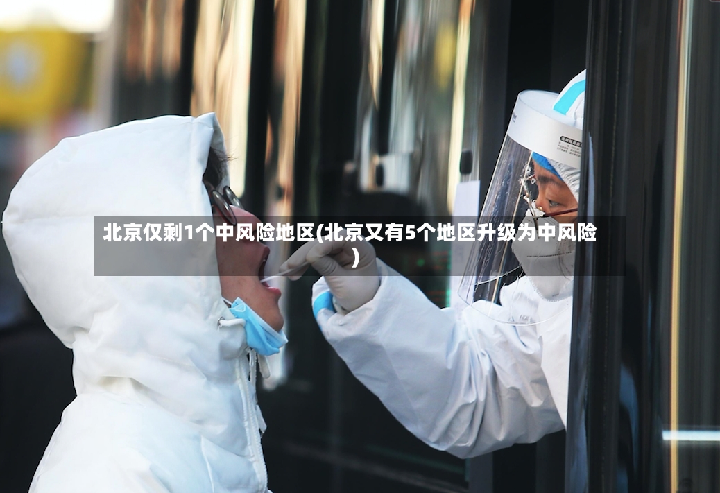 北京仅剩1个中风险地区(北京又有5个地区升级为中风险)