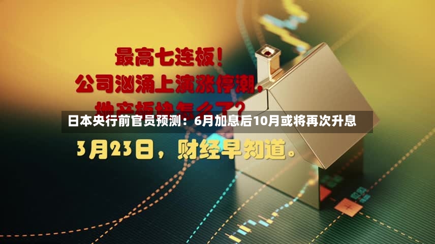 日本央行前官员预测：6月加息后10月或将再次升息-第2张图片