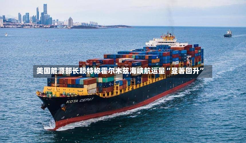 美国能源部长赖特称霍尔木兹海峡航运量“显著回升”-第3张图片