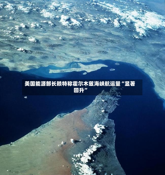 美国能源部长赖特称霍尔木兹海峡航运量“显著回升”