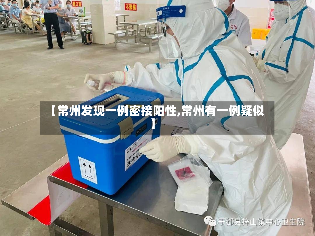 【常州发现一例密接阳性,常州有一例疑似】