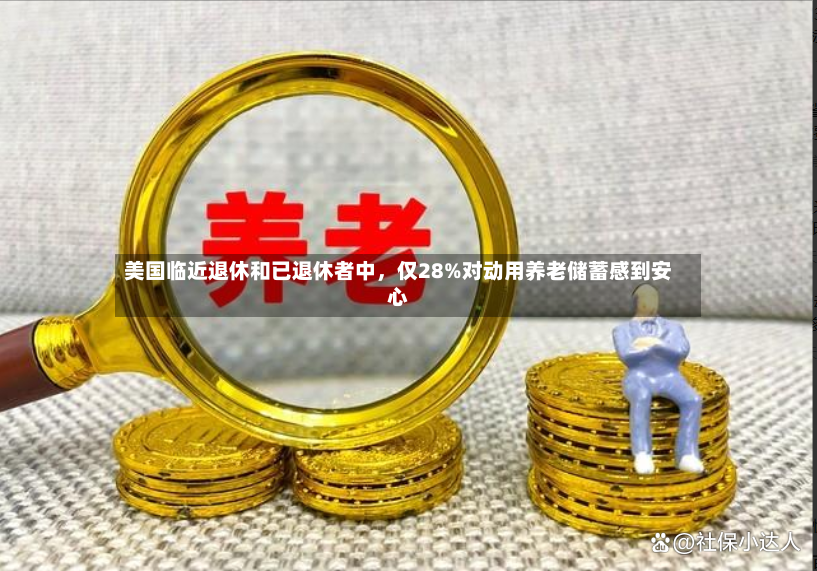 美国临近退休和已退休者中	，仅28%对动用养老储蓄感到安心-第2张图片