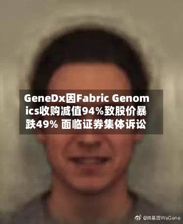 GeneDx因Fabric Genomics收购减值94%致股价暴跌49% 面临证券集体诉讼