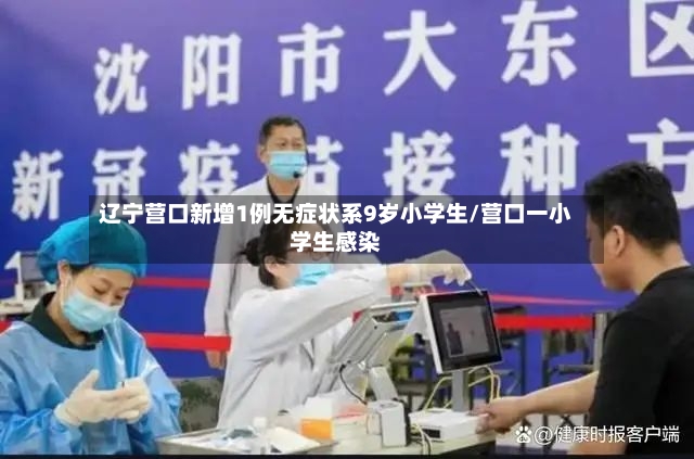 辽宁营口新增1例无症状系9岁小学生/营口一小学生感染-第2张图片