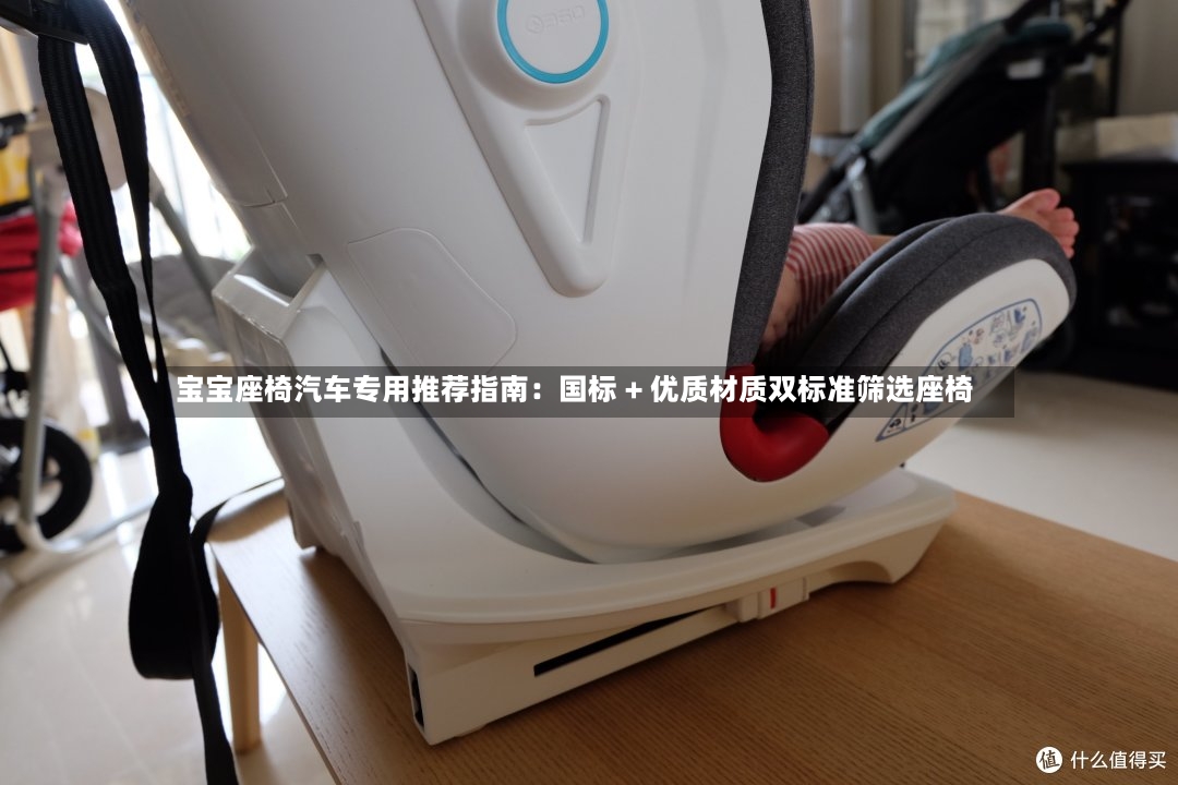 宝宝座椅汽车专用推荐指南：国标 + 优质材质双标准筛选座椅