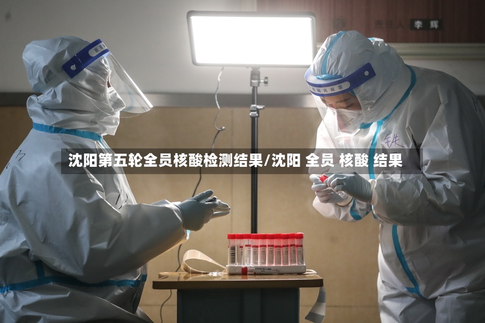 沈阳第五轮全员核酸检测结果/沈阳 全员 核酸 结果-第3张图片