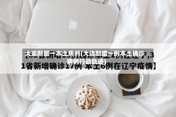 大连新增一本土病例(大连新增一例本土确诊病例行动轨迹)