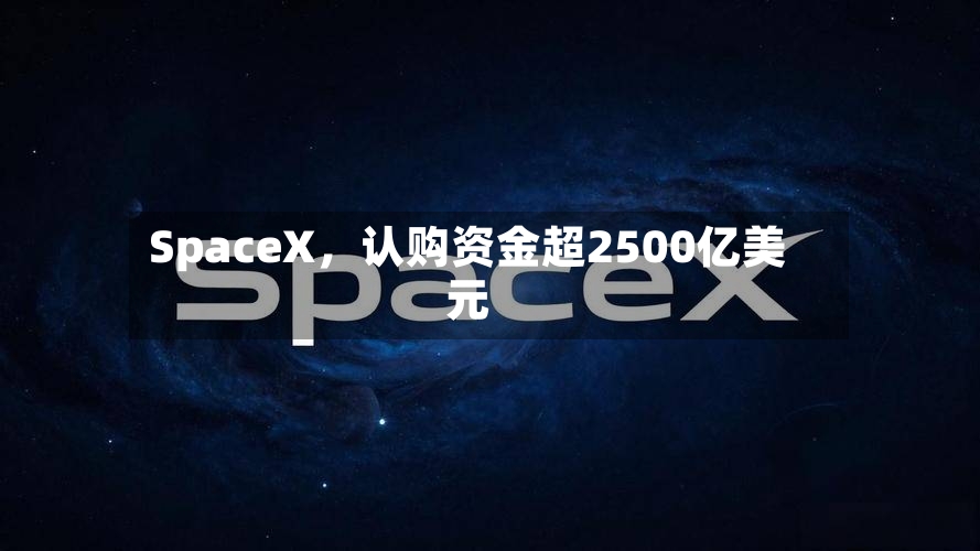 SpaceX，认购资金超2500亿美元-第2张图片